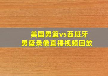 美国男篮vs西班牙男篮录像直播视频回放