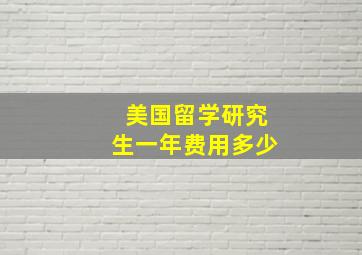 美国留学研究生一年费用多少