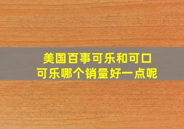 美国百事可乐和可口可乐哪个销量好一点呢