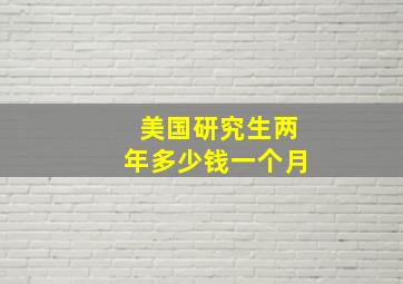 美国研究生两年多少钱一个月