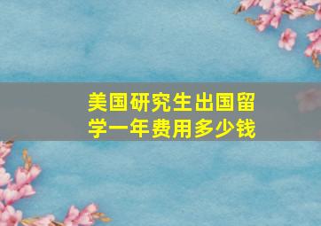 美国研究生出国留学一年费用多少钱