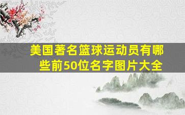 美国著名篮球运动员有哪些前50位名字图片大全