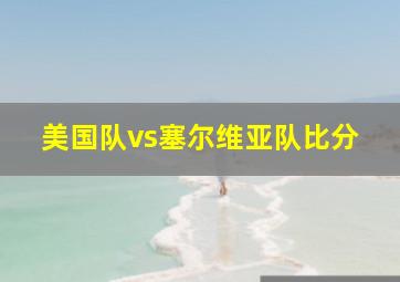 美国队vs塞尔维亚队比分