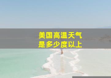 美国高温天气是多少度以上