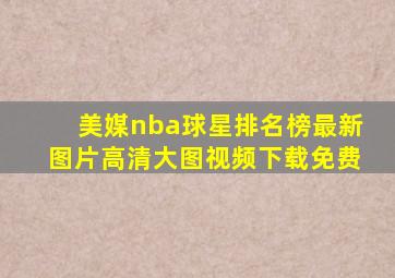 美媒nba球星排名榜最新图片高清大图视频下载免费