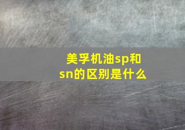 美孚机油sp和sn的区别是什么