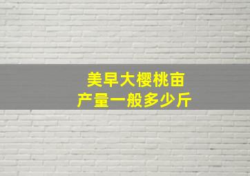 美早大樱桃亩产量一般多少斤