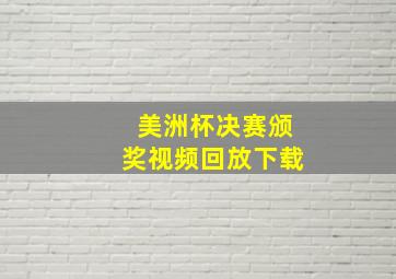 美洲杯决赛颁奖视频回放下载