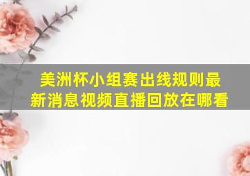 美洲杯小组赛出线规则最新消息视频直播回放在哪看