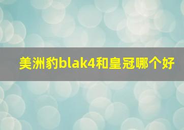 美洲豹blak4和皇冠哪个好