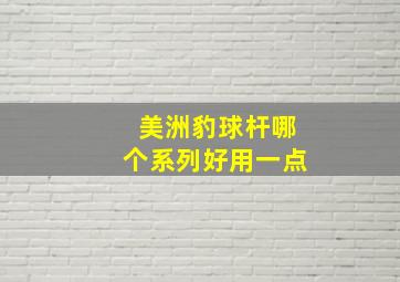 美洲豹球杆哪个系列好用一点