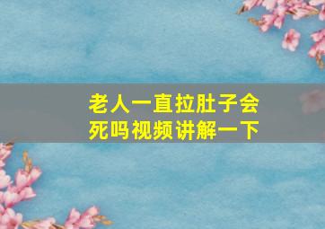 老人一直拉肚子会死吗视频讲解一下