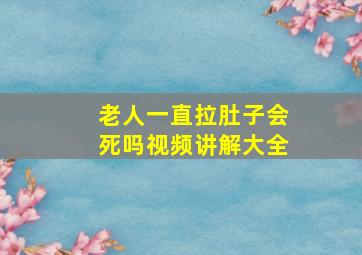 老人一直拉肚子会死吗视频讲解大全