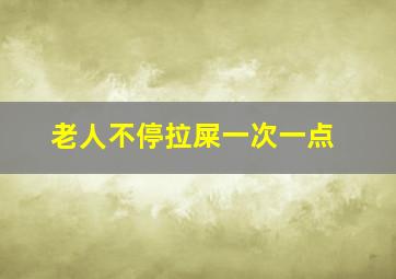 老人不停拉屎一次一点