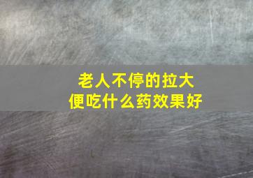 老人不停的拉大便吃什么药效果好