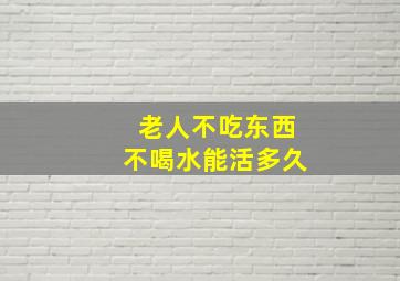 老人不吃东西不喝水能活多久