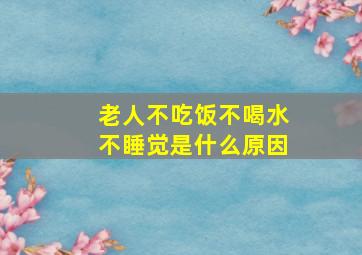 老人不吃饭不喝水不睡觉是什么原因