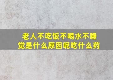 老人不吃饭不喝水不睡觉是什么原因呢吃什么药