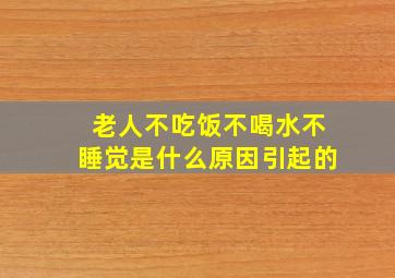 老人不吃饭不喝水不睡觉是什么原因引起的