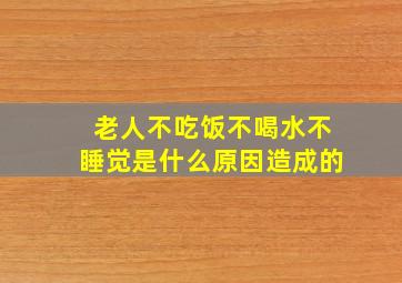 老人不吃饭不喝水不睡觉是什么原因造成的