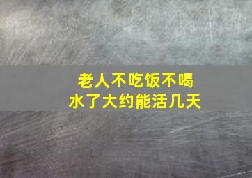 老人不吃饭不喝水了大约能活几天