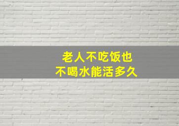 老人不吃饭也不喝水能活多久