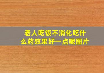 老人吃饭不消化吃什么药效果好一点呢图片