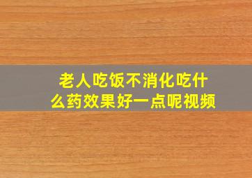 老人吃饭不消化吃什么药效果好一点呢视频