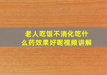 老人吃饭不消化吃什么药效果好呢视频讲解