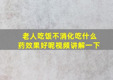 老人吃饭不消化吃什么药效果好呢视频讲解一下