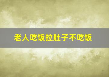 老人吃饭拉肚子不吃饭