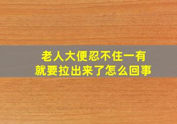 老人大便忍不住一有就要拉出来了怎么回事