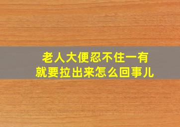 老人大便忍不住一有就要拉出来怎么回事儿