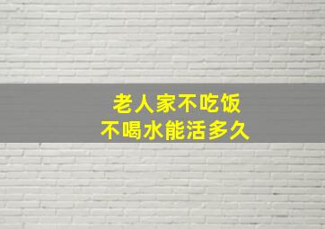 老人家不吃饭不喝水能活多久