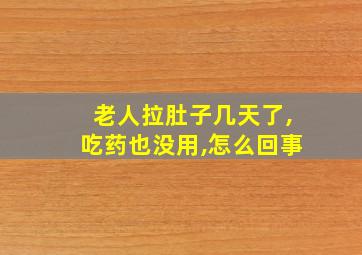 老人拉肚子几天了,吃药也没用,怎么回事