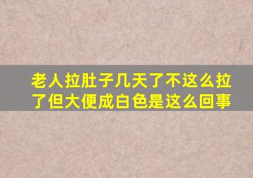 老人拉肚子几天了不这么拉了但大便成白色是这么回事