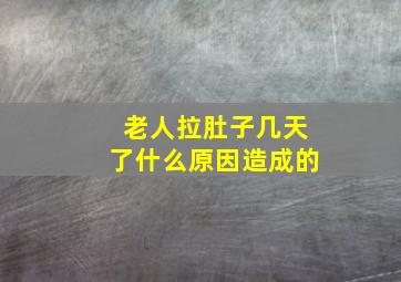 老人拉肚子几天了什么原因造成的