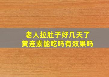 老人拉肚子好几天了黄连素能吃吗有效果吗