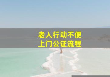 老人行动不便上门公证流程