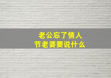 老公忘了情人节老婆要说什么