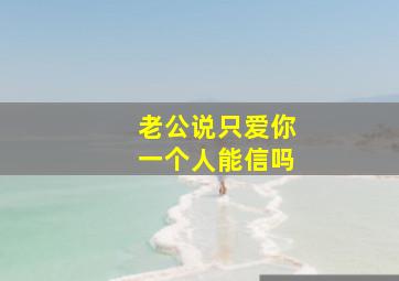 老公说只爱你一个人能信吗