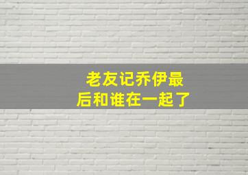 老友记乔伊最后和谁在一起了