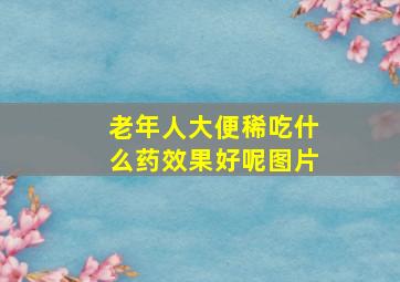 老年人大便稀吃什么药效果好呢图片