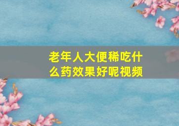 老年人大便稀吃什么药效果好呢视频