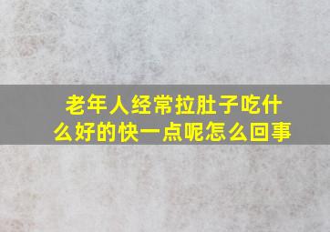 老年人经常拉肚子吃什么好的快一点呢怎么回事