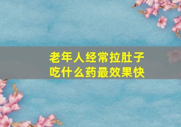 老年人经常拉肚子吃什么药最效果快