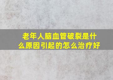 老年人脑血管破裂是什么原因引起的怎么治疗好