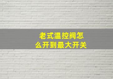 老式温控阀怎么开到最大开关