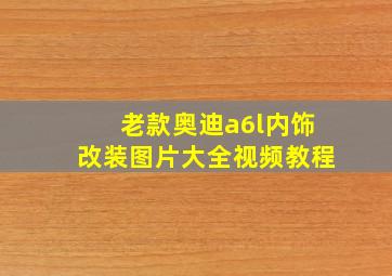 老款奥迪a6l内饰改装图片大全视频教程