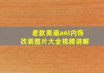 老款奥迪a6l内饰改装图片大全视频讲解